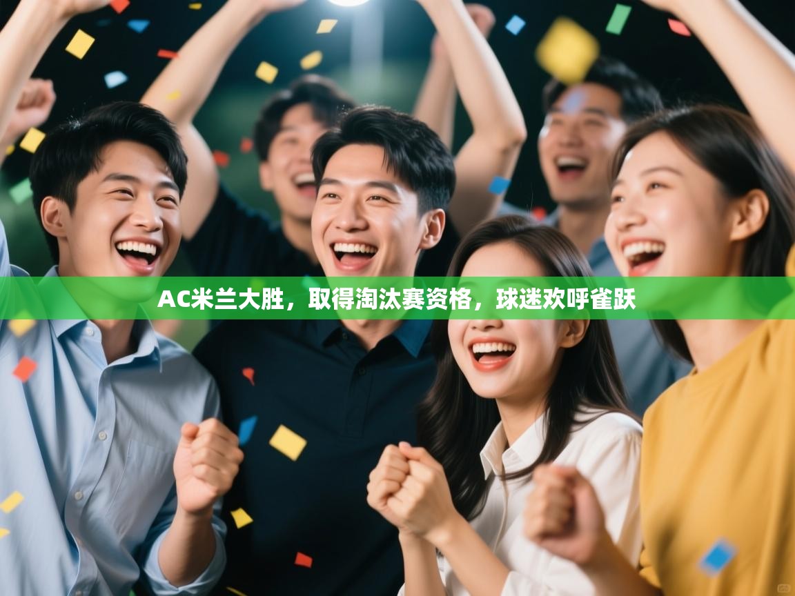 AC米兰大胜，取得淘汰赛资格，球迷欢呼雀跃