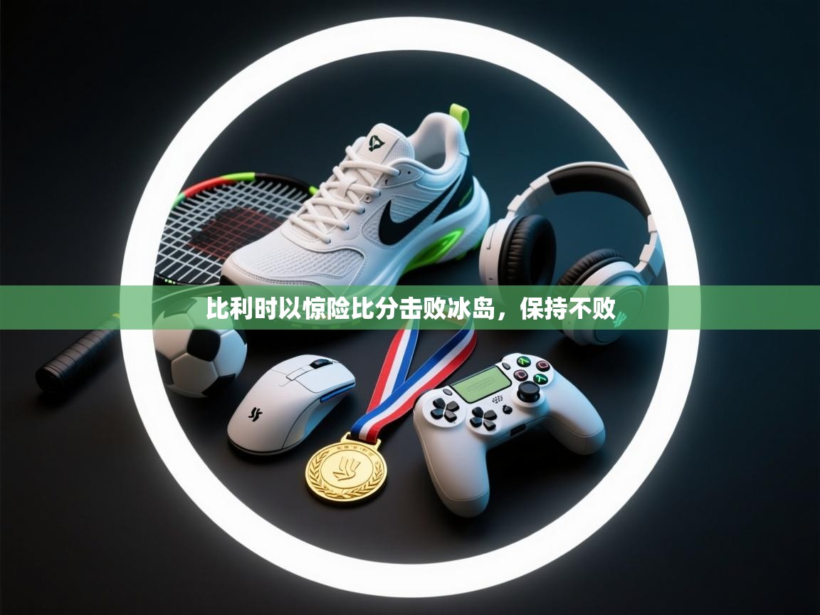 比利时以惊险比分击败冰岛，保持不败  第1张