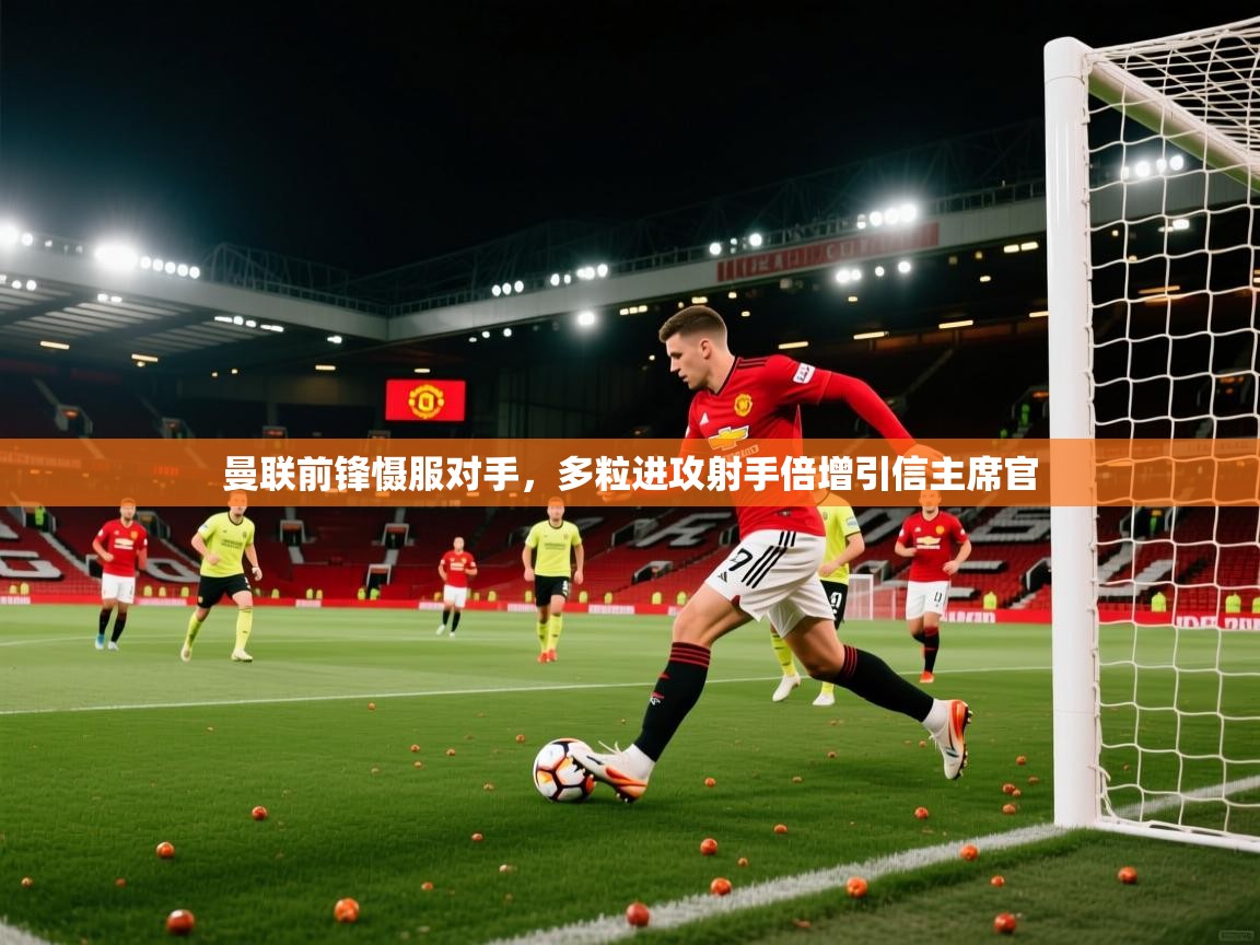 曼联前锋慑服对手,多粒进攻射手倍增引信主席官 第1张