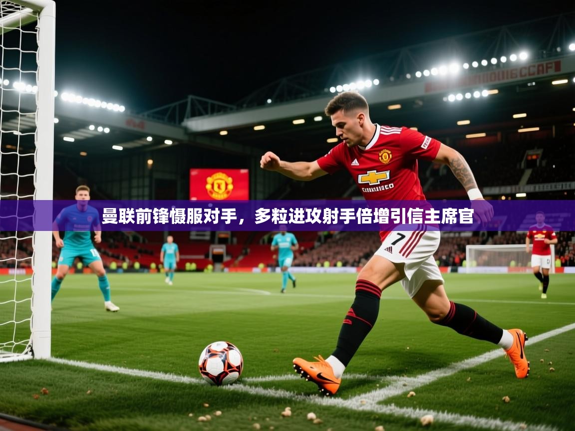 曼联前锋慑服对手,多粒进攻射手倍增引信主席官 第2张